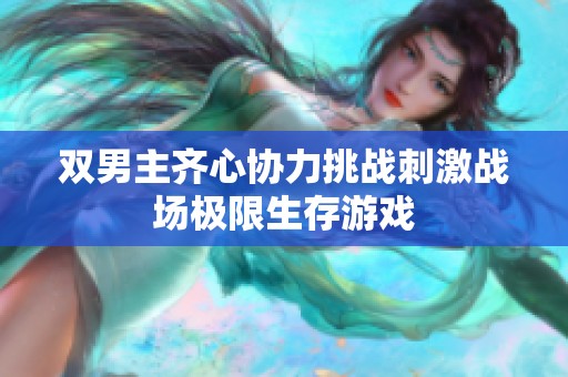 双男主齐心协力挑战刺激战场极限生存游戏