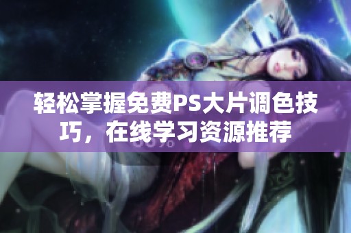 轻松掌握免费PS大片调色技巧，在线学习资源推荐