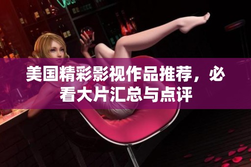 美国精彩影视作品推荐，必看大片汇总与点评