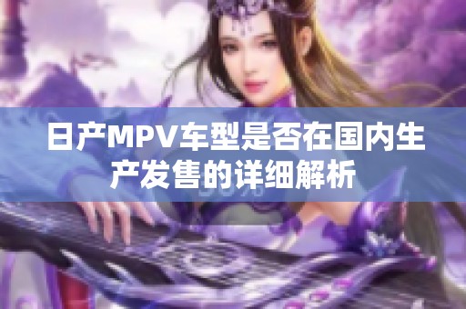 日产MPV车型是否在国内生产发售的详细解析