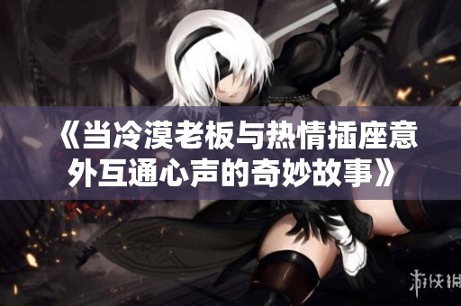 《当冷漠老板与热情插座意外互通心声的奇妙故事》