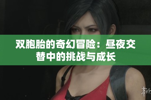 双胞胎的奇幻冒险：昼夜交替中的挑战与成长