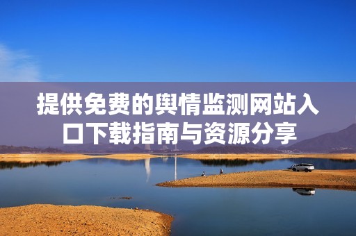 提供免费的舆情监测网站入口下载指南与资源分享