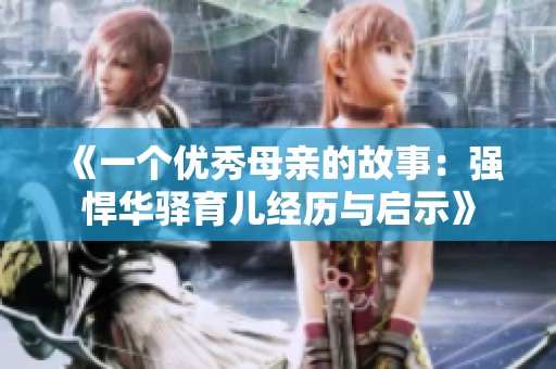 《一个优秀母亲的故事：强悍华驿育儿经历与启示》
