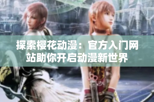 探索樱花动漫：官方入门网站助你开启动漫新世界