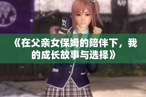《在父亲女保姆的陪伴下，我的成长故事与选择》
