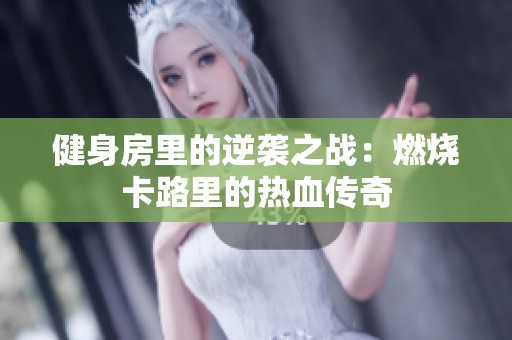 健身房里的逆袭之战：燃烧卡路里的热血传奇
