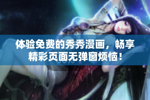 体验免费的秀秀漫画，畅享精彩页面无弹窗烦恼！