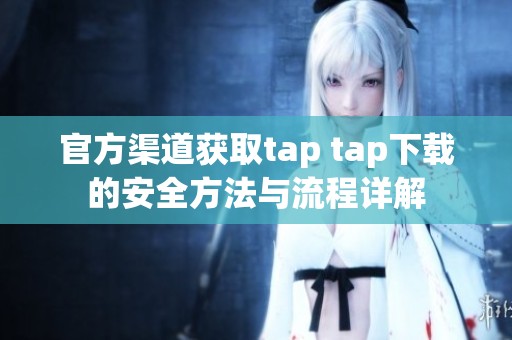 官方渠道获取tap tap下载的安全方法与流程详解