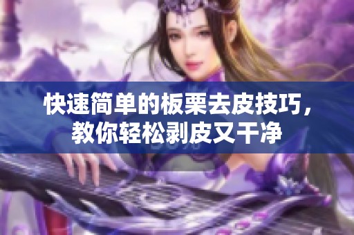 快速简单的板栗去皮技巧，教你轻松剥皮又干净