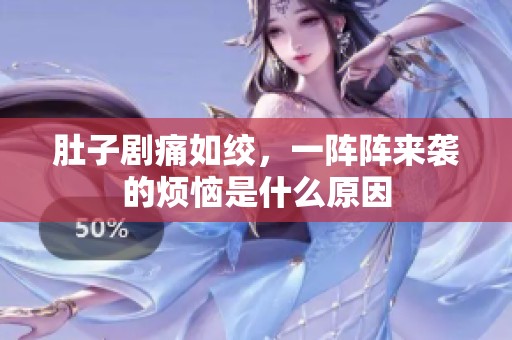 肚子剧痛如绞，一阵阵来袭的烦恼是什么原因