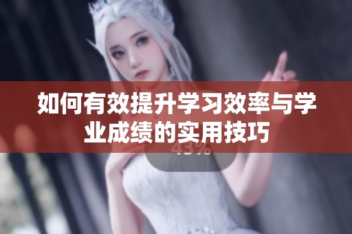 如何有效提升学习效率与学业成绩的实用技巧