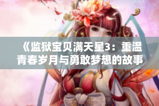 《监狱宝贝满天星3：重温青春岁月与勇敢梦想的故事》