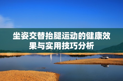 坐姿交替抬腿运动的健康效果与实用技巧分析