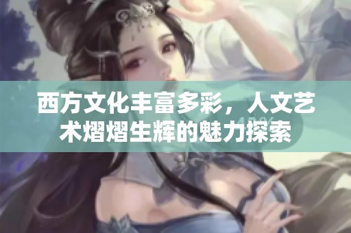 西方文化丰富多彩，人文艺术熠熠生辉的魅力探索