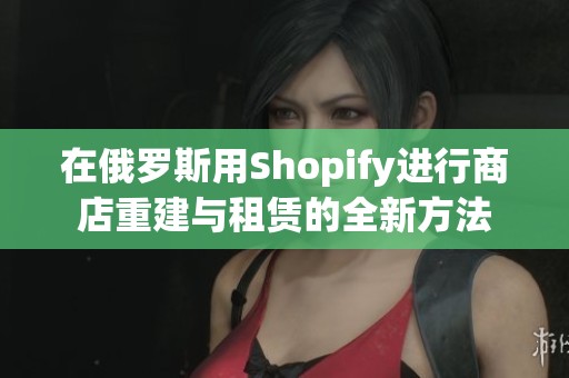 在俄罗斯用Shopify进行商店重建与租赁的全新方法
