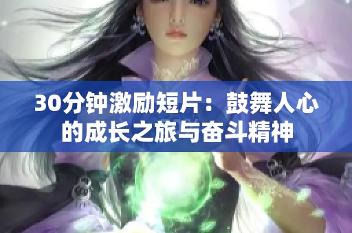 30分钟激励短片：鼓舞人心的成长之旅与奋斗精神