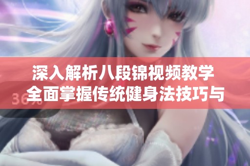 深入解析八段锦视频教学 全面掌握传统健身法技巧与动作