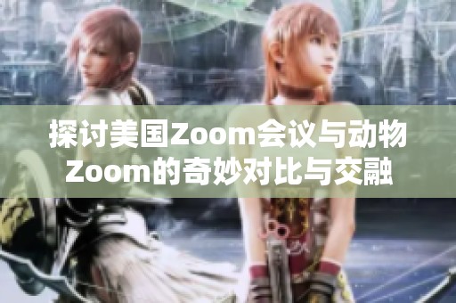 探讨美国Zoom会议与动物Zoom的奇妙对比与交融
