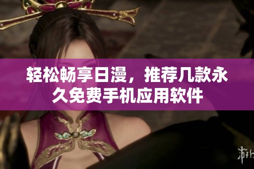 轻松畅享日漫，推荐几款永久免费手机应用软件