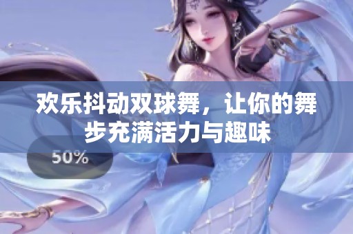 欢乐抖动双球舞，让你的舞步充满活力与趣味