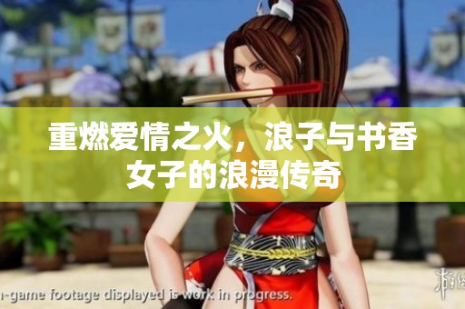 重燃爱情之火，浪子与书香女子的浪漫传奇