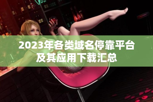 2023年各类域名停靠平台及其应用下载汇总