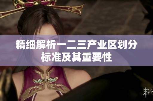 精细解析一二三产业区划分标准及其重要性