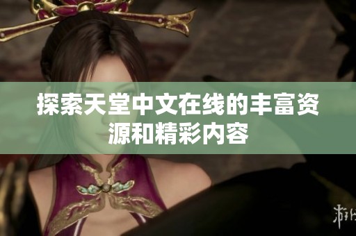 探索天堂中文在线的丰富资源和精彩内容
