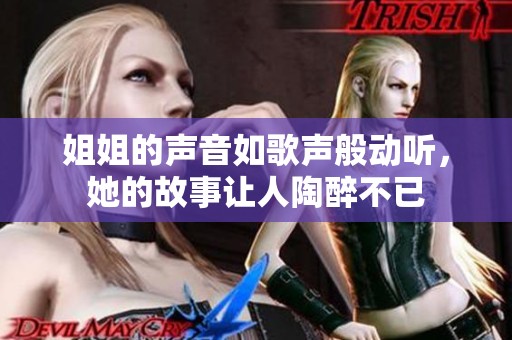 姐姐的声音如歌声般动听，她的故事让人陶醉不已