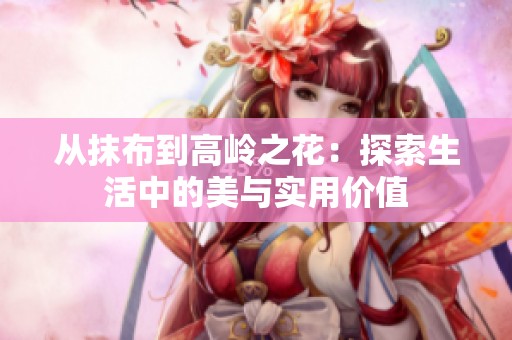 从抹布到高岭之花：探索生活中的美与实用价值