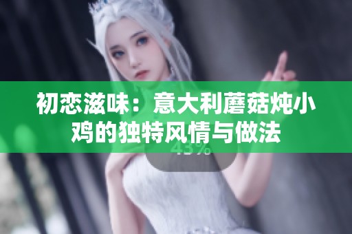 初恋滋味：意大利蘑菇炖小鸡的独特风情与做法