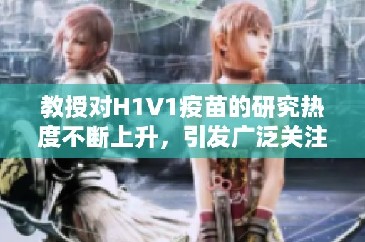 教授对H1V1疫苗的研究热度不断上升，引发广泛关注