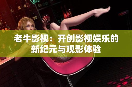 老牛影视：开创影视娱乐的新纪元与观影体验