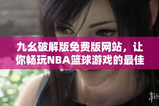 九幺破解版免费版网站，让你畅玩NBA篮球游戏的最佳选择
