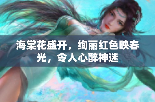 海棠花盛开，绚丽红色映春光，令人心醉神迷