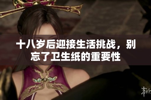 十八岁后迎接生活挑战，别忘了卫生纸的重要性