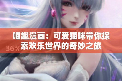 喵趣漫画：可爱猫咪带你探索欢乐世界的奇妙之旅