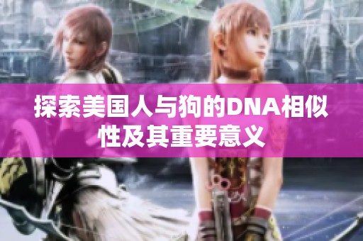 探索美国人与狗的DNA相似性及其重要意义