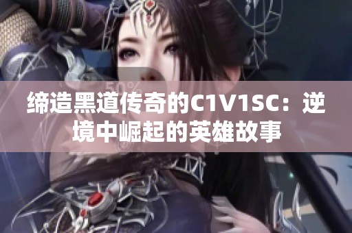 缔造黑道传奇的C1V1SC：逆境中崛起的英雄故事
