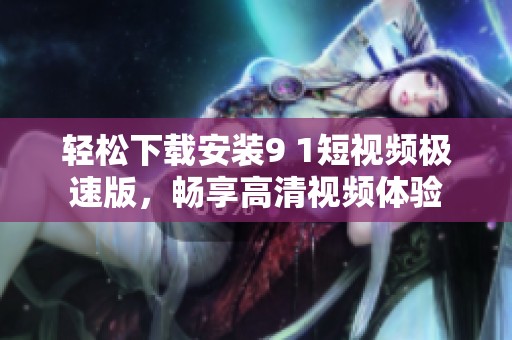 轻松下载安装9 1短视频极速版，畅享高清视频体验
