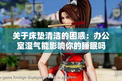 关于床垫清洁的困惑：办公室湿气能影响你的睡眠吗