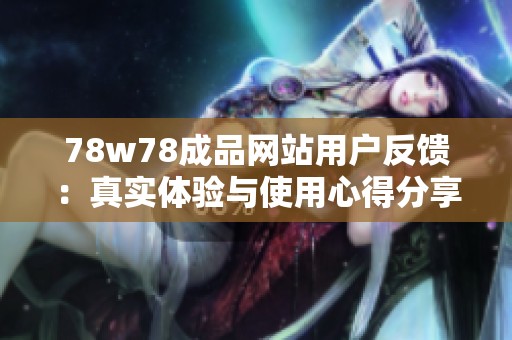 78w78成品网站用户反馈：真实体验与使用心得分享
