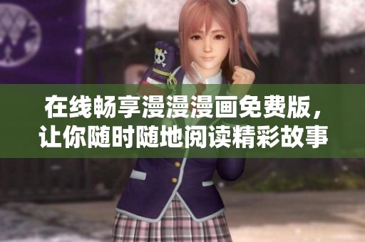 在线畅享漫漫漫画免费版，让你随时随地阅读精彩故事
