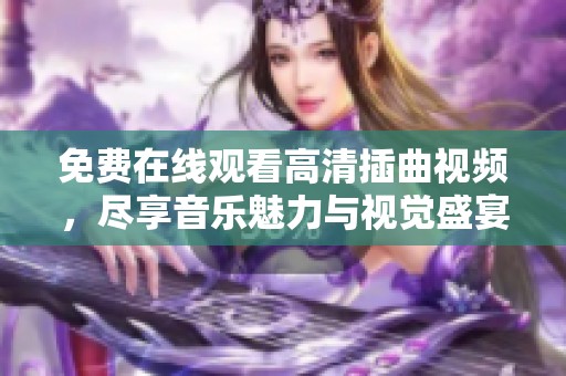 免费在线观看高清插曲视频，尽享音乐魅力与视觉盛宴