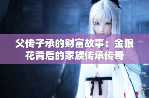 父传子承的财富故事：金银花背后的家族传承传奇