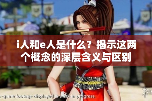 i人和e人是什么？揭示这两个概念的深层含义与区别
