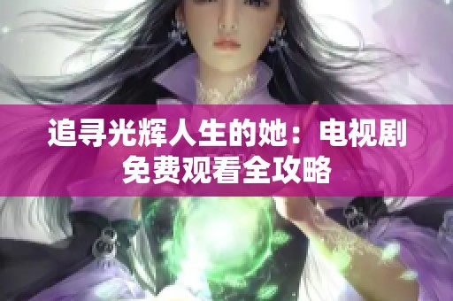 追寻光辉人生的她：电视剧免费观看全攻略