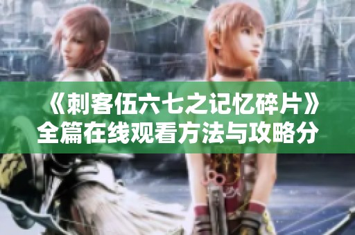 《刺客伍六七之记忆碎片》全篇在线观看方法与攻略分享
