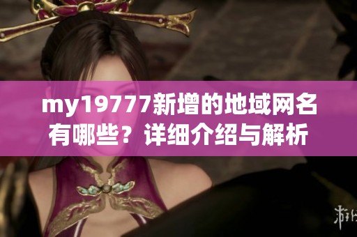 my19777新增的地域网名有哪些？详细介绍与解析